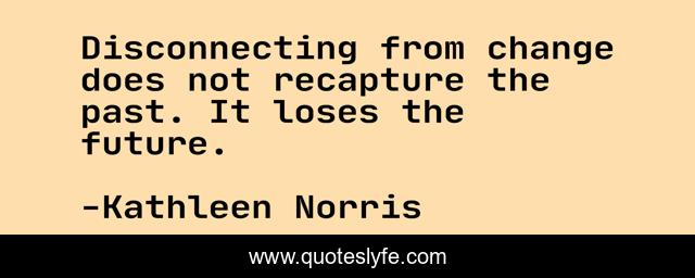 Disconnecting from change does not recapture the past. It loses the future.