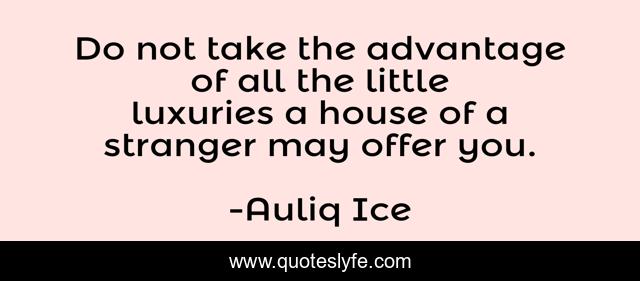 Do not take the advantage of all the little luxuries a house of a stranger may offer you.