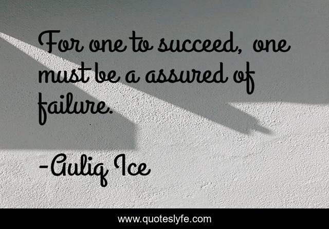 For one to succeed, one must be a assured of failure.