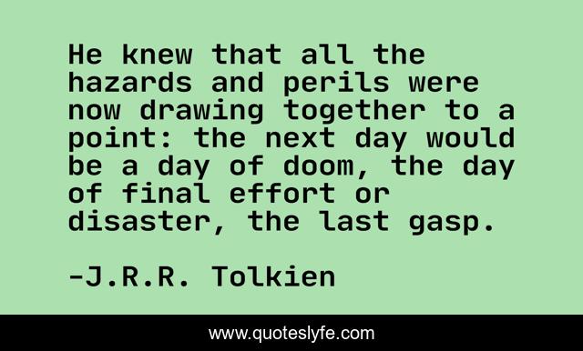 He knew that all the hazards and perils were now drawing together to a point: the next day would be a day of doom, the day of final effort or disaster, the last gasp.