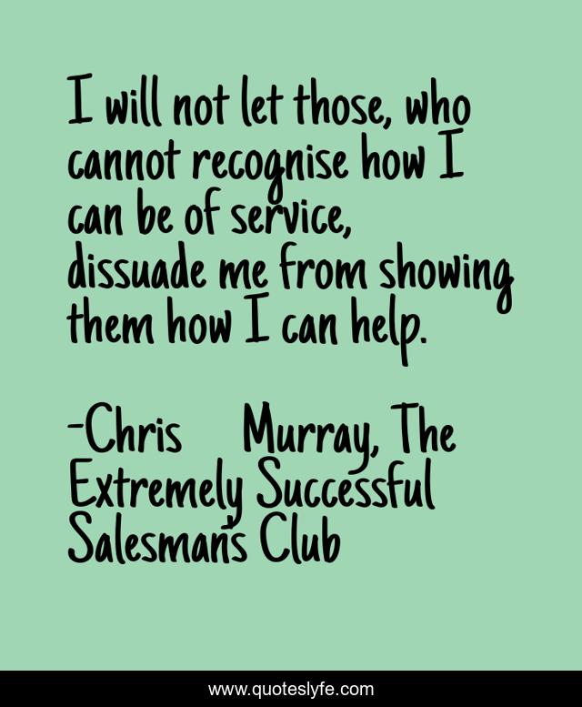 I will not let those, who cannot recognise how I can be of service, dissuade me from showing them how I can help.