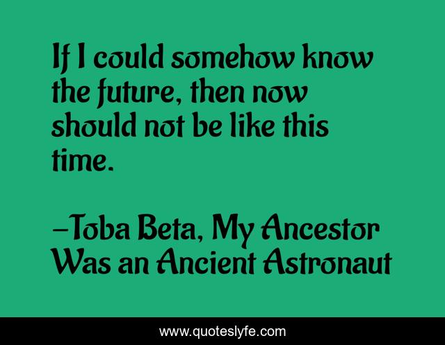 If I could somehow know the future, then now should not be like this time.