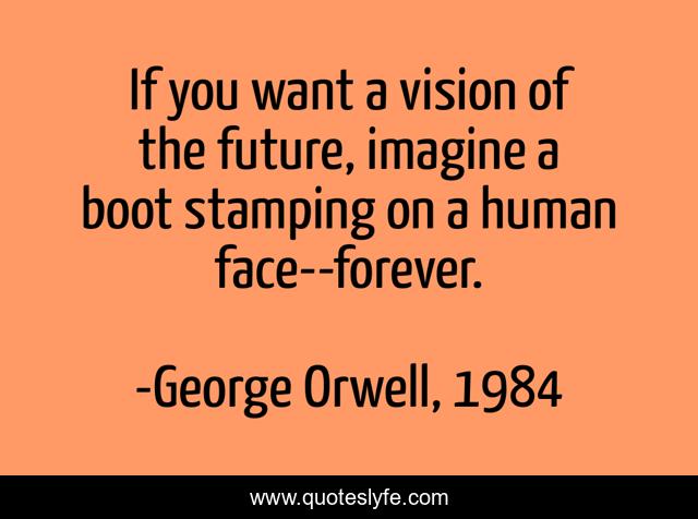 If you want a vision of the future, imagine a boot stamping on a human face--forever.