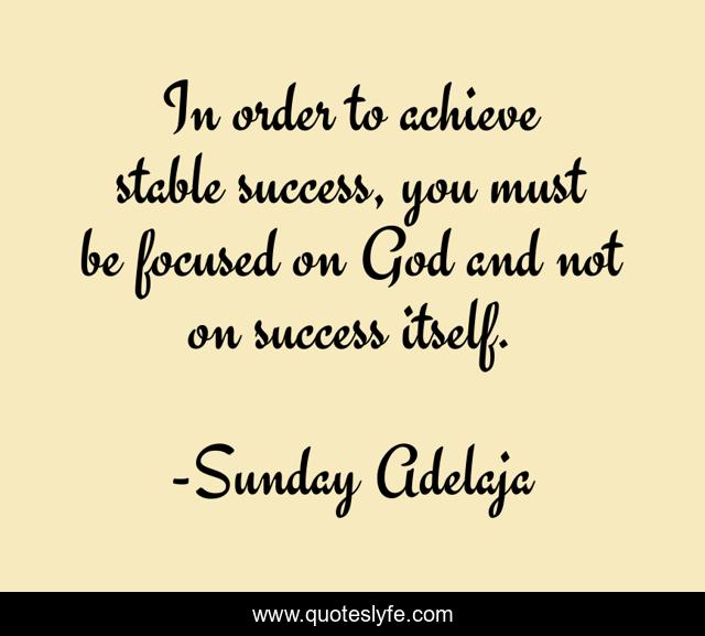 In order to achieve stable success, you must be focused on God and not on success itself.