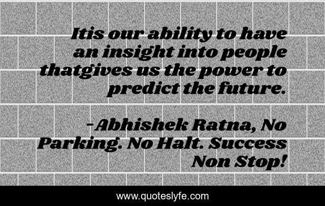 Itis our ability to have an insight into people thatgives us the power to predict the future.