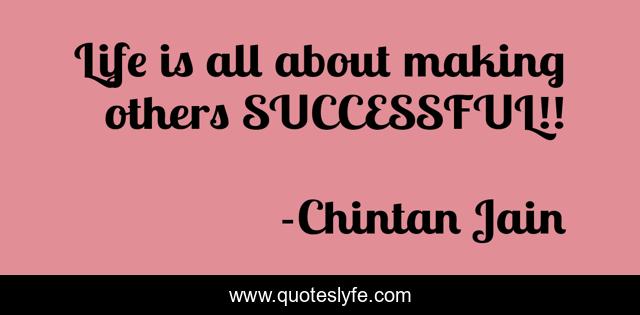 Life is all about making others SUCCESSFUL!!
