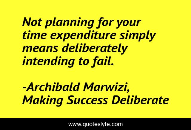 Not planning for your time expenditure simply means deliberately intending to fail.