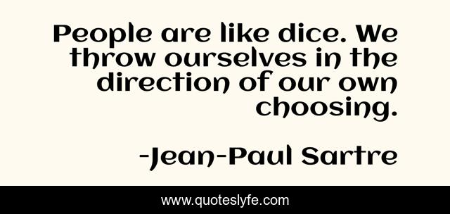 People are like dice. We throw ourselves in the direction of our own choosing.