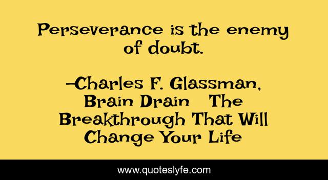 Perseverance is the enemy of doubt.