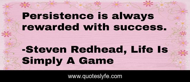 Persistence is always rewarded with success.