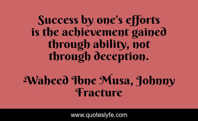 Success by one’s efforts is the achievement gained through ability, not through deception.