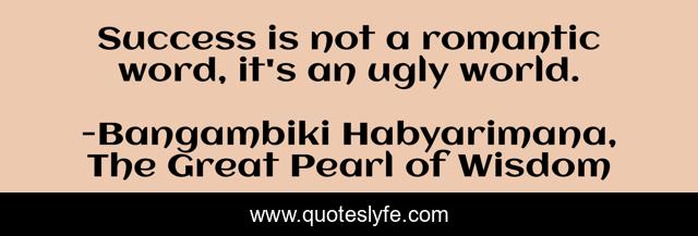 Success is not a romantic word, it's an ugly world.