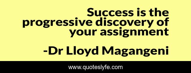 Success is the progressive discovery of your assignment