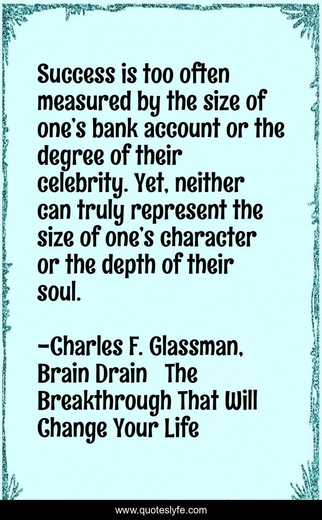 Success is too often measured by the size of one’s bank account or the degree of their celebrity. Yet, neither can truly represent the size of one’s character or the depth of their soul.