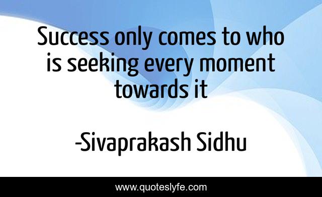 Success only comes to who is seeking every moment towards it