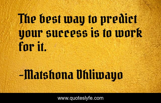 The best way to predict your success is to work for it.