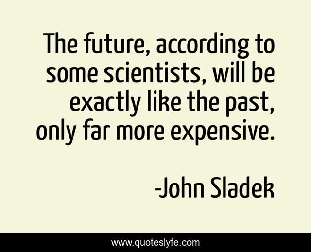 The future, according to some scientists, will be exactly like the past, only far more expensive.