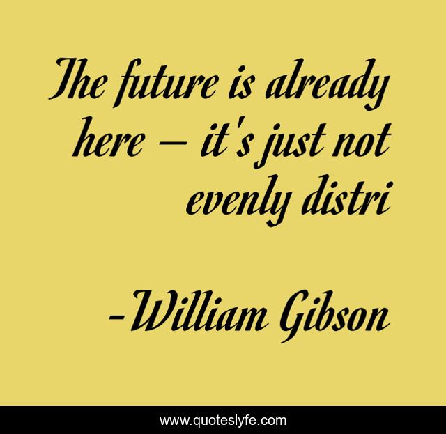 The future is already here – it's just not evenly distri