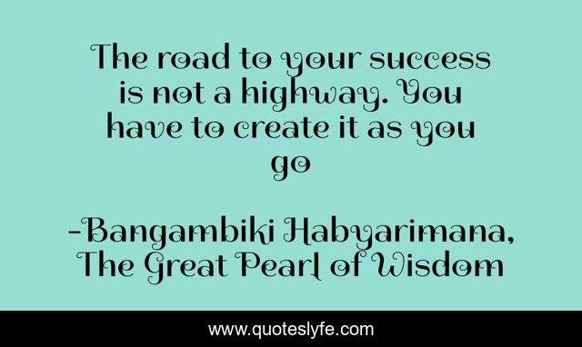 The road to your success is not a highway. You have to create it as you go