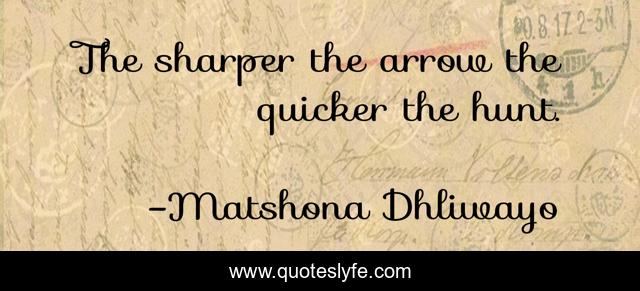 The sharper the arrow the quicker the hunt.