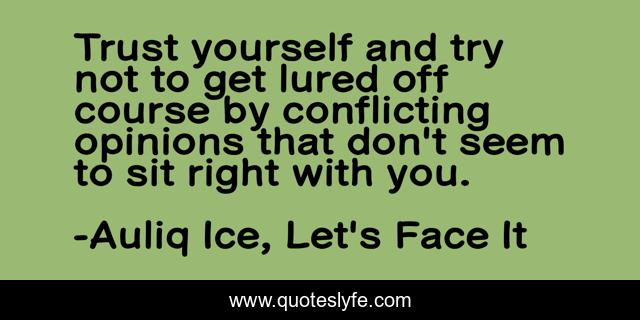 Trust yourself and try not to get lured off course by conflicting opinions that don't seem to sit right with you.