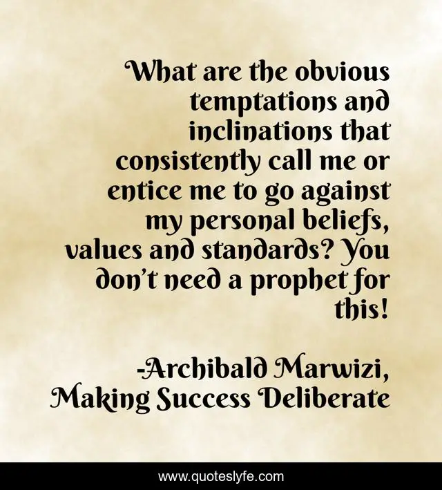What are the obvious temptations and inclinations that consistently call me or entice me to go against my personal beliefs, values and standards? You don’t need a prophet for this!