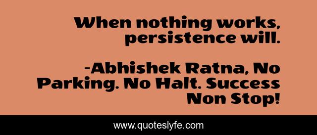 When nothing works, persistence will.
