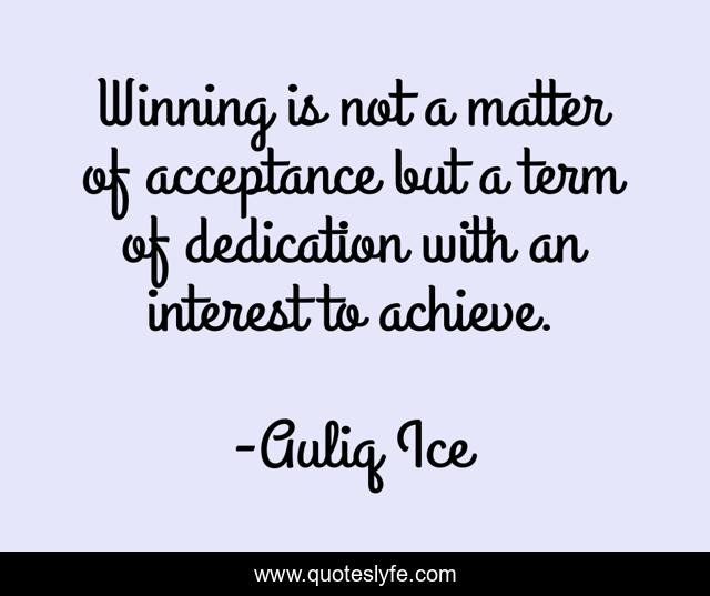 Winning is not a matter of acceptance but a term of dedication with an interest to achieve.