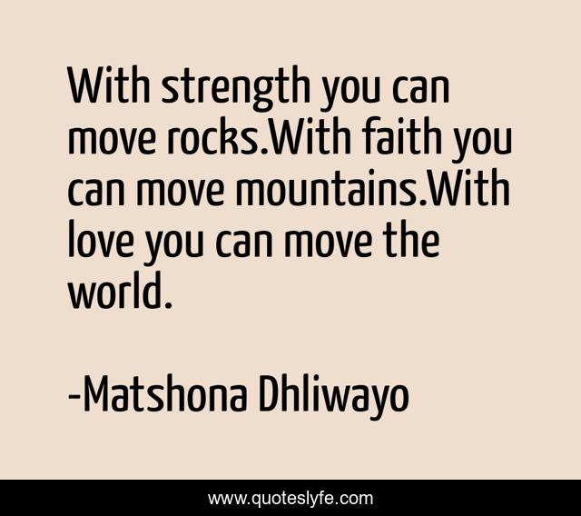 With strength you can move rocks.With faith you can move mountains.With love you can move the world.