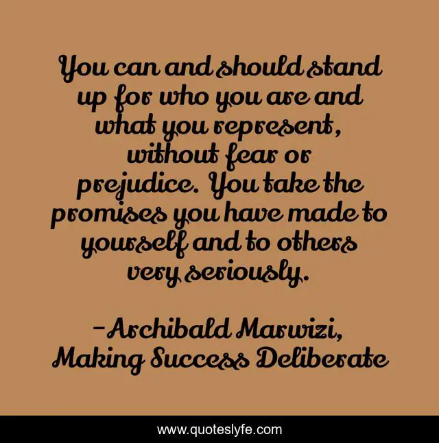 You can and should stand up for who you are and what you represent, without fear or prejudice. You take the promises you have made to yourself and to others very seriously.
