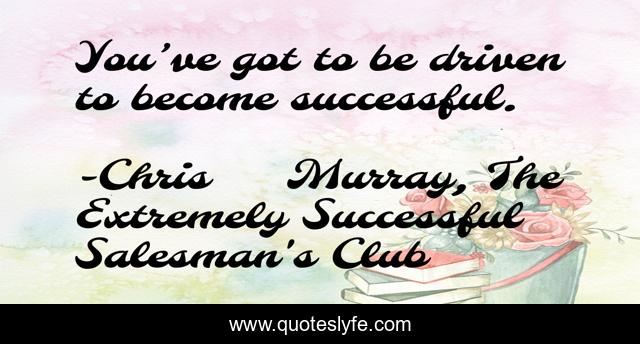 You’ve got to be driven to become successful.