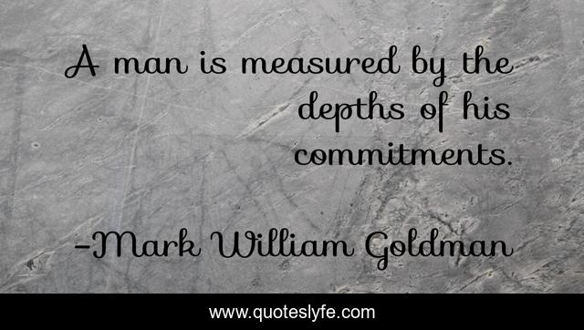 A man is measured by the depths of his commitments.