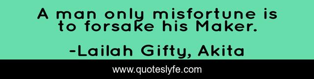 A man only misfortune is to forsake his Maker.