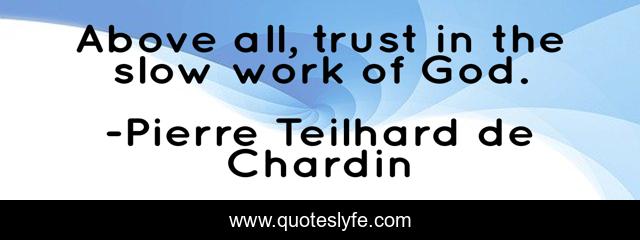 Above all, trust in the slow work of God.