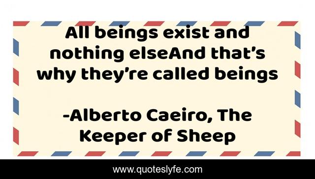 All beings exist and nothing elseAnd that’s why they’re called beings