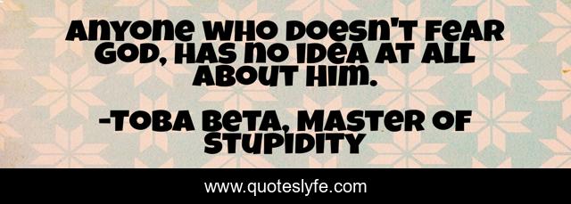 Anyone who doesn't fear God, has no idea at all about Him.