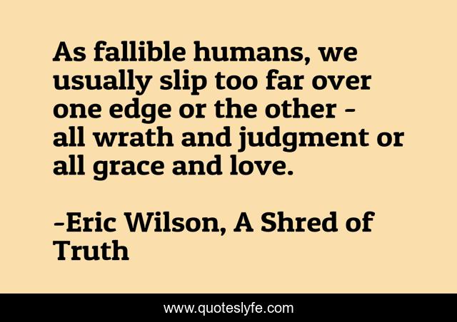 As fallible humans, we usually slip too far over one edge or the other - all wrath and judgment or all grace and love.