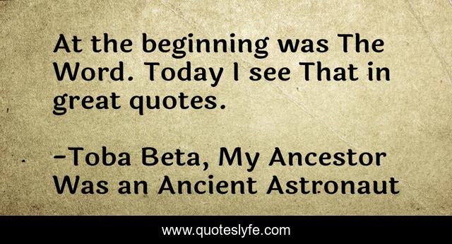 At the beginning was The Word. Today I see That in great quotes.