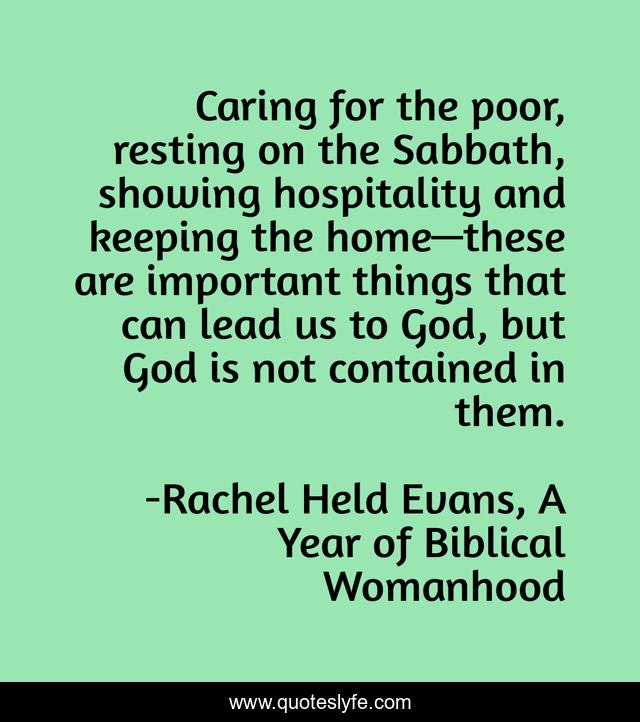Caring for the poor, resting on the Sabbath, showing hospitality and keeping the home—these are important things that can lead us to God, but God is not contained in them.