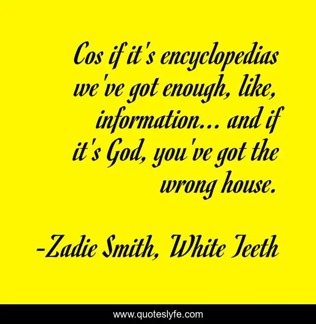 Cos if it's encyclopedias we've got enough, like, information... and if it's God, you've got the wrong house.