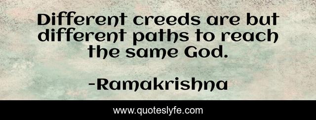 Different creeds are but different paths to reach the same God.