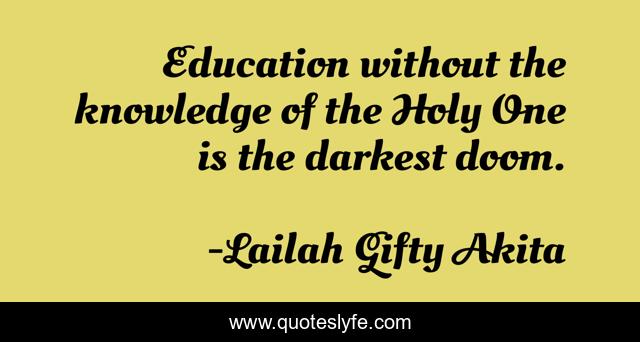 Education without the knowledge of the Holy One is the darkest doom.