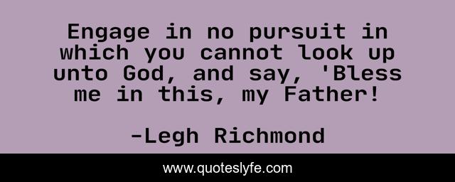 Engage in no pursuit in which you cannot look up unto God, and say, 'Bless me in this, my Father!