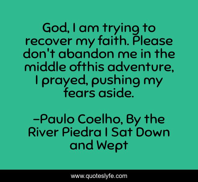 God, I am trying to recover my faith. Please don't abandon me in the middle ofthis adventure, I prayed, pushing my fears aside.