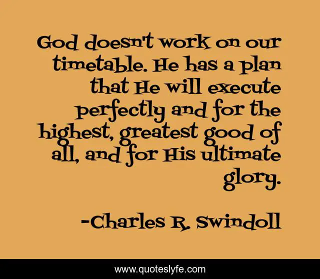 God doesn't work on our timetable. He has a plan that He will execute perfectly and for the highest, greatest good of all, and for His ultimate glory.