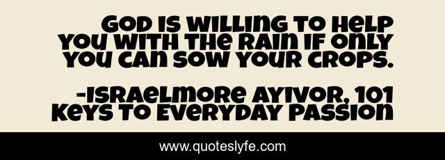 God is willing to help you with the rain if only you can sow your crops.