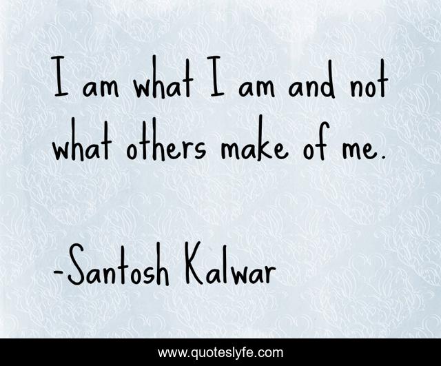 I am what I am and not what others make of me.