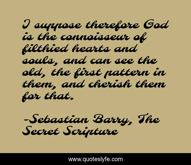 I suppose therefore God is the connoisseur of filthied hearts and souls, and can see the old, the first pattern in them, and cherish them for that.