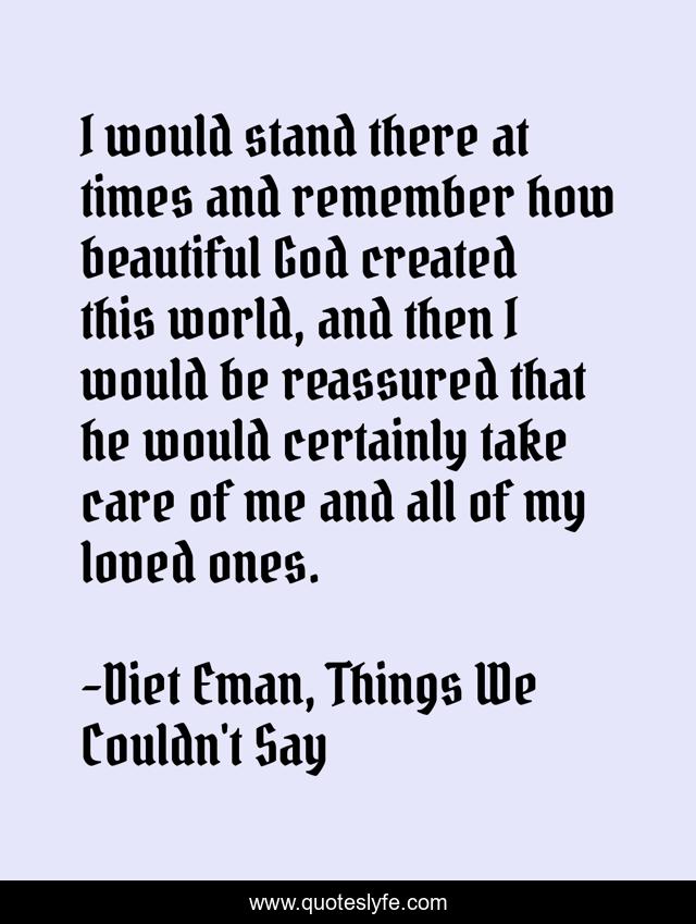 I would stand there at times and remember how beautiful God created this world, and then I would be reassured that he would certainly take care of me and all of my loved ones.
