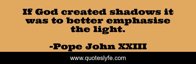 If God created shadows it was to better emphasise the light.